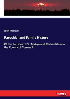 Parochial and Family History: Of the Parishes of St. Mabyn and Michaelstow in the County of Cornwall