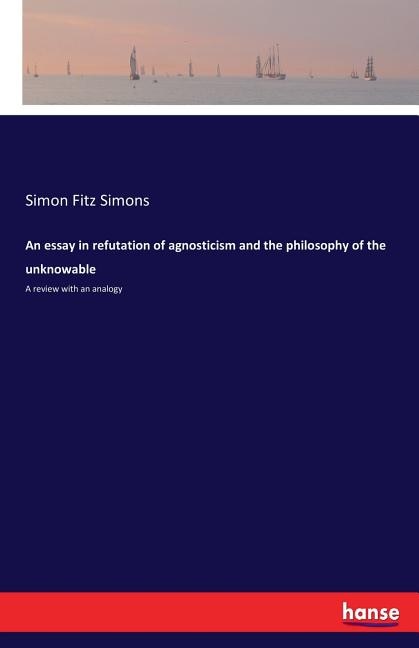 Front cover_An essay in refutation of agnosticism and the philosophy of the unknowable