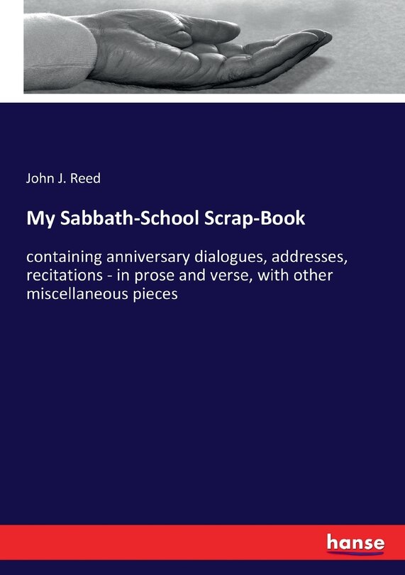 My Sabbath-School Scrap-Book: containing anniversary dialogues, addresses, recitations - in prose and verse, with other miscellaneous pieces