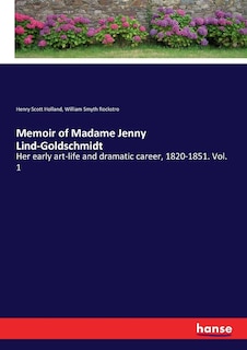 Memoir of Madame Jenny Lind-Goldschmidt: Her early art-life and dramatic career, 1820-1851. Vol. 1