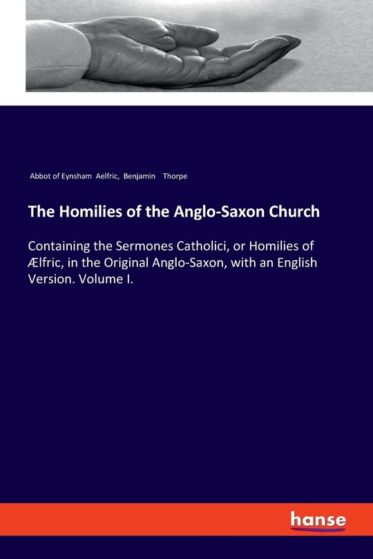 The Homilies of the Anglo-Saxon Church: Containing the Sermones Catholici, or Homilies of Ælfric, in the Original Anglo-Saxon, with an English Version. Volume I.