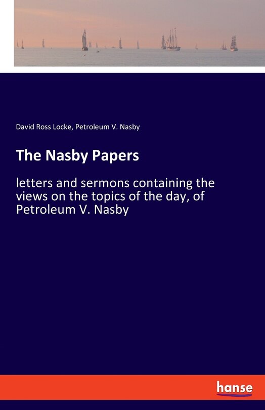 The Nasby Papers: letters and sermons containing the views on the topics of the day, of Petroleum V. Nasby