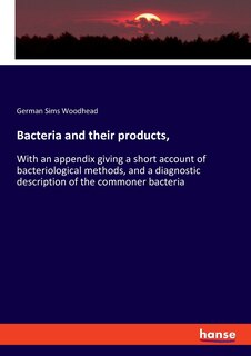 Bacteria and their products,: With an appendix giving a short account of bacteriological methods, and a diagnostic description of the commoner bacteria