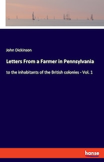 Letters From A Farmer In Pennsylvania: To The Inhabitants Of The British Colonies - Vol. 1