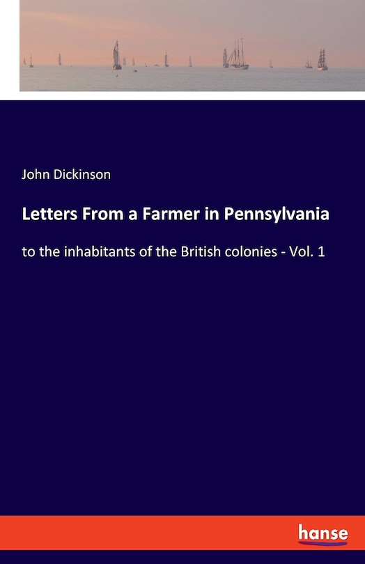 Letters From A Farmer In Pennsylvania: To The Inhabitants Of The British Colonies - Vol. 1