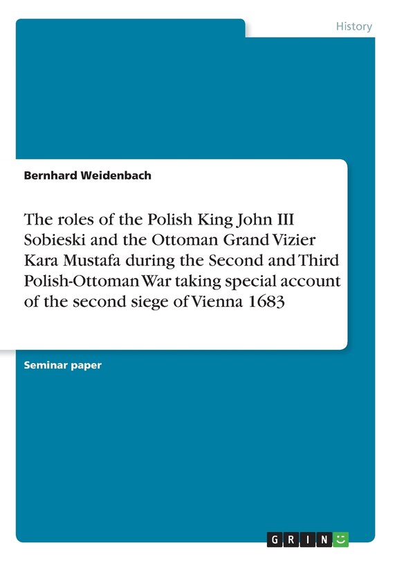 Front cover_The roles of the Polish King John III Sobieski and the Ottoman Grand Vizier Kara Mustafa during the Second and Third Polish-Ottoman War taking special account of the second siege of Vienna 1683