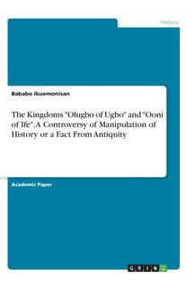 Front cover_The Kingdoms Olugbo of Ugbo and Ooni of Ife. A Controversy of Manipulation of History or a Fact From Antiquity