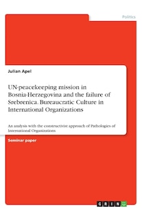 Couverture_UN-peacekeeping mission in Bosnia-Herzegovina and the failure of Srebrenica. Bureaucratic Culture in International Organizations