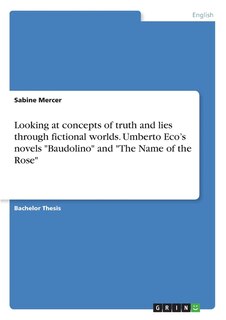 Front cover_Looking at concepts of truth and lies through fictional worlds. Umberto Eco's novels Baudolino and The Name of the Rose