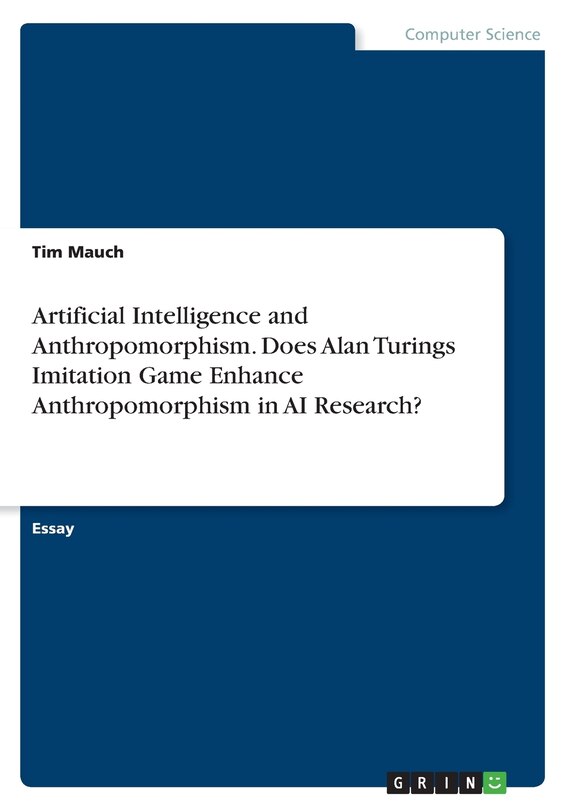 Front cover_Artificial Intelligence and Anthropomorphism. Does Alan Turings Imitation Game Enhance Anthropomorphism in AI Research?