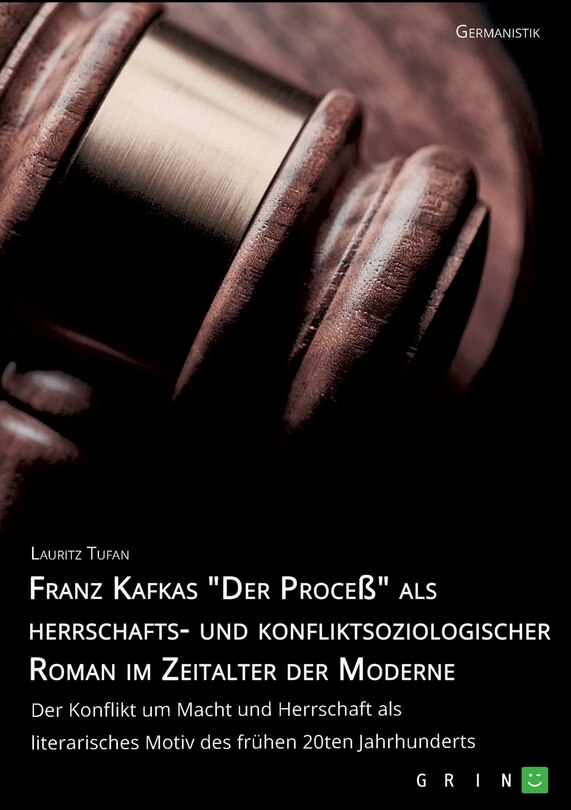 Front cover_Franz Kafkas Der Proceß alsherrschafts- und konfliktsoziologischer Roman im Zeitalter der Moderne. Der Konflikt um Macht und Herrschaft als literarisches Motiv des frühen 20ten Jahrhunderts