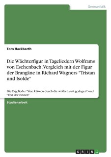 Front cover_Die Wächterfigur in Tageliedern Wolframs von Eschenbach. Vergleich mit der Figur der Brangäne in Richard Wagners Tristan und Isolde