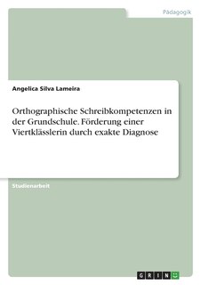 Front cover_Orthographische Schreibkompetenzen in der Grundschule. Förderung einer Viertklässlerin durch exakte Diagnose
