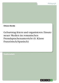 Front cover_Geburtstag feiern und organisieren. Einsatz neuer Medien im romanischen Fremdsprachenunterricht (6. Klasse Französisch/Spanisch)