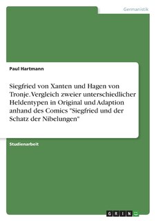 Front cover_Siegfried von Xanten und Hagen von Tronje. Vergleich zweier unterschiedlicher Heldentypen in Original und Adaption anhand des Comics Siegfried und der Schatz der Nibelungen