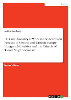Front cover_EU Conditionality at Work in the Accession Process of Central and Eastern Europe. Hungary, Minorities and the Criteria of 'Good Neighborliness'
