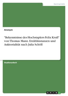 Front cover_Bekenntnisse des Hochstaplers Felix Krull von Thomas Mann. Erzählinstanzen und Auktorialität nach Julia Schöll