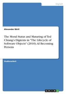 Front cover_The Moral Status and Maturing of Ted Chiang's Digients in The Lifecycle of Software Objects (2010). AI Becoming Persons