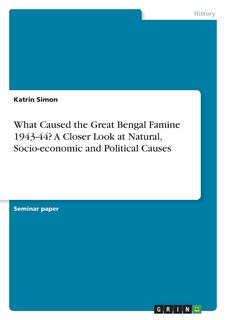 Front cover_What Caused the Great Bengal Famine 1943-44? A Closer Look at Natural, Socio-economic and Political Causes