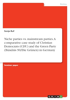 Couverture_Niche parties vs. mainstream parties. A comparative case study of Christian Democrats (CDU) and the Green Party (Bündnis 90/Die Grünen) in Germany