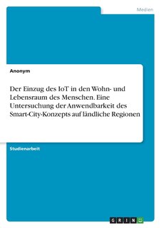Front cover_Der Einzug des IoT in den Wohn- und Lebensraum des Menschen. Eine Untersuchung der Anwendbarkeit des Smart-City-Konzepts auf ländliche Regionen