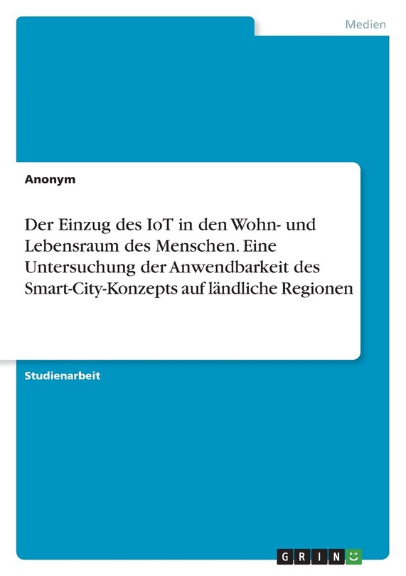 Front cover_Der Einzug des IoT in den Wohn- und Lebensraum des Menschen. Eine Untersuchung der Anwendbarkeit des Smart-City-Konzepts auf ländliche Regionen