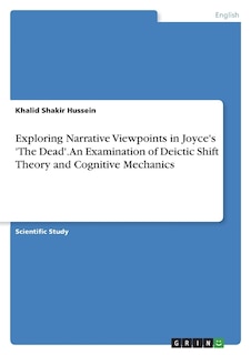 Front cover_Exploring Narrative Viewpoints in Joyce's 'The Dead'. An Examination of Deictic Shift Theory and Cognitive Mechanics