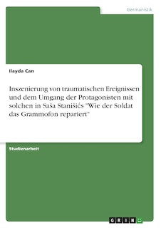 Front cover_Inszenierung von traumatischen Ereignissen und dem Umgang der Protagonisten mit solchen in Sasa Stanisics Wie der Soldat das Grammofon repariert