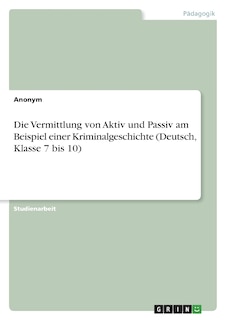 Front cover_Die Vermittlung von Aktiv und Passiv am Beispiel einer Kriminalgeschichte (Deutsch, Klasse 7 bis 10)