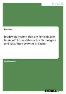 Couverture_Inwieweit bedient sich die Fernsehserie Game of Thrones klassischer Stereotypen und setzt diese gekonnt in Szene?