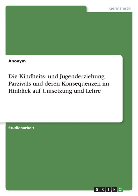 Front cover_Die Kindheits- und Jugenderziehung Parzivals und deren Konsequenzen im Hinblick auf Umsetzung und Lehre