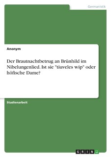 Front cover_Der Brautnachtbetrug an Brünhild im Nibelungenlied. Ist sie tiuveles wip oder höfische Dame?