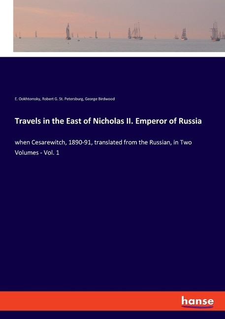 Travels in the East of Nicholas II. Emperor of Russia: when Cesarewitch, 1890-91, translated from the Russian, in Two Volumes - Vol. 1