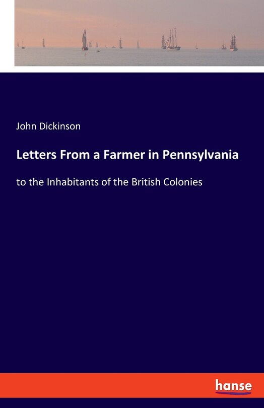 Letters From A Farmer In Pennsylvania: To The Inhabitants Of The British Colonies