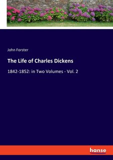 The Life Of Charles Dickens: 1842-1852: In Two Volumes - Vol. 2