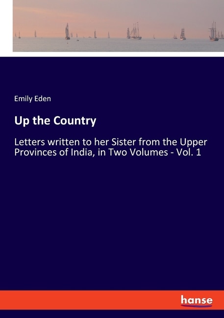 Up The Country: Letters Written To Her Sister From The Upper Provinces Of India, In Two Volumes - Vol. 1