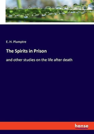 The Spirits in Prison: and other studies on the life after death