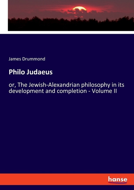 Philo Judaeus: or, The Jewish-Alexandrian philosophy in its development and completion - Volume II