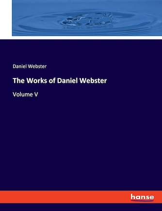 The Works of Daniel Webster: Volume V