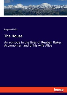 The House: An episode in the lives of Reuben Baker, Astronomer, and of his wife Alice