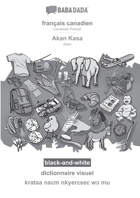 BABADADA black-and-white, français canadien - Akan Kasa, dictionnaire visuel - krataa nsɛm nkyerɛseɛ wɔ mu: Canadian French - Akan, visual dictionary