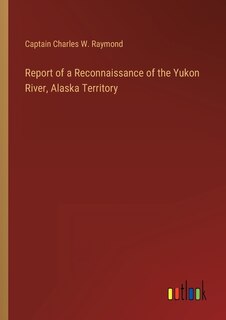 Front cover_Report of a Reconnaissance of the Yukon River, Alaska Territory