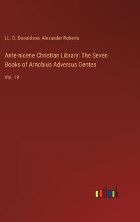 Ante-nicene Christian Library: The Seven Books of Arnobius Adversus Gentes: Vol. 19