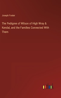 Couverture_The Pedigree of Wilson of High Wray & Kendal, and the Families Connected With Them