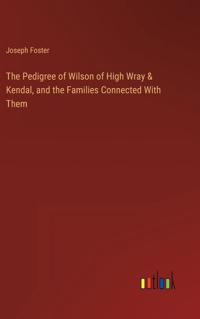 Couverture_The Pedigree of Wilson of High Wray & Kendal, and the Families Connected With Them