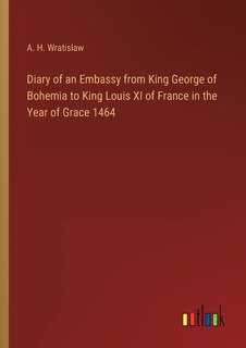 Couverture_Diary of an Embassy from King George of Bohemia to King Louis XI of France in the Year of Grace 1464