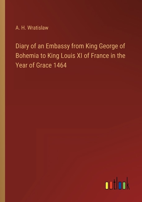 Couverture_Diary of an Embassy from King George of Bohemia to King Louis XI of France in the Year of Grace 1464