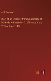 Front cover_Diary of an Embassy from King George of Bohemia to King Louis XI of France in the Year of Grace 1464