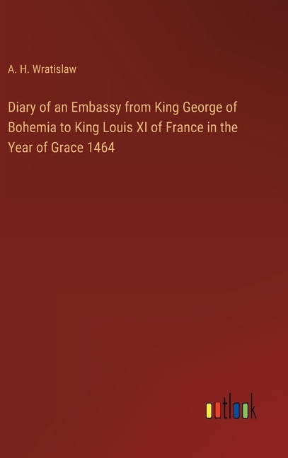 Front cover_Diary of an Embassy from King George of Bohemia to King Louis XI of France in the Year of Grace 1464
