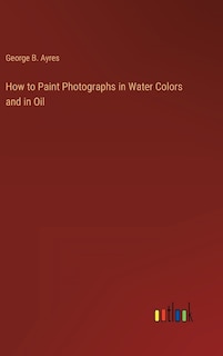 Couverture_How to Paint Photographs in Water Colors and in Oil